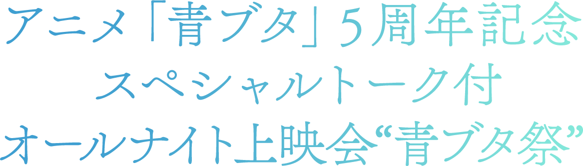 祝！アニメ5周年 スペシャルトーク付オールナイト上映会“青ブタ祭” 