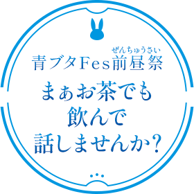 青ブタFes前昼(ぜんちゅう)祭(さい)「まぁお茶でも飲んで話しませんか？」