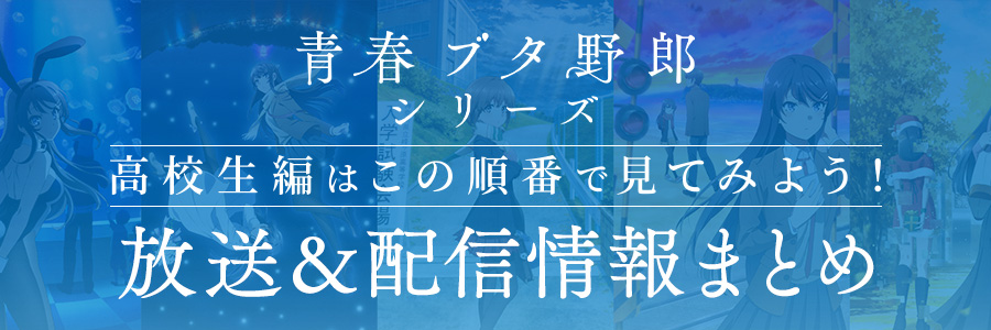 「青春ブタ野郎シリーズ」高校生編はこの順番で見てみよう！